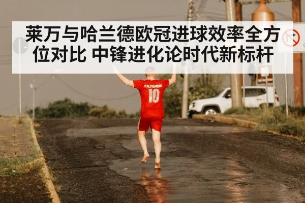 莱万与哈兰德欧冠进球效率全方位对比 中锋进化论时代新标杆