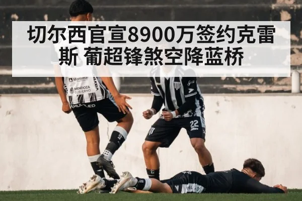 切尔西官宣8900万签约克雷斯 葡超锋煞空降蓝桥