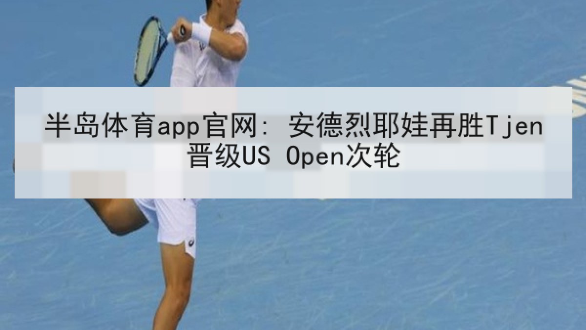 半岛体育app官网: 安德烈耶娃再胜Tjen晋级US Open次轮 半岛体育app官网: 安德烈耶娃再胜Tjen晋级US Open次轮