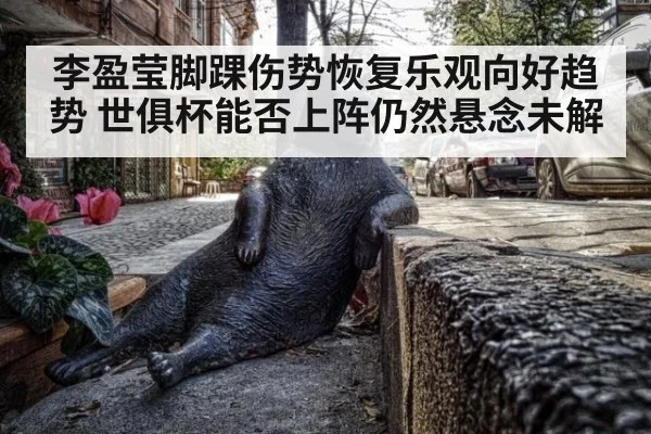 李盈莹脚踝伤势恢复乐观向好趋势 世俱杯能否上阵仍然悬念未解