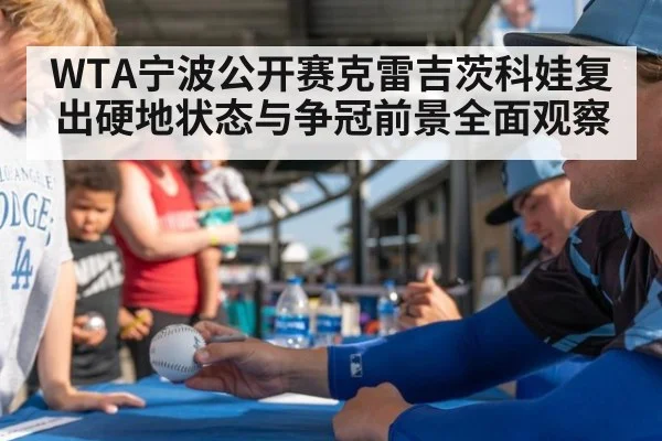 WTA宁波公开赛克雷吉茨科娃复出硬地状态与争冠前景全面观察