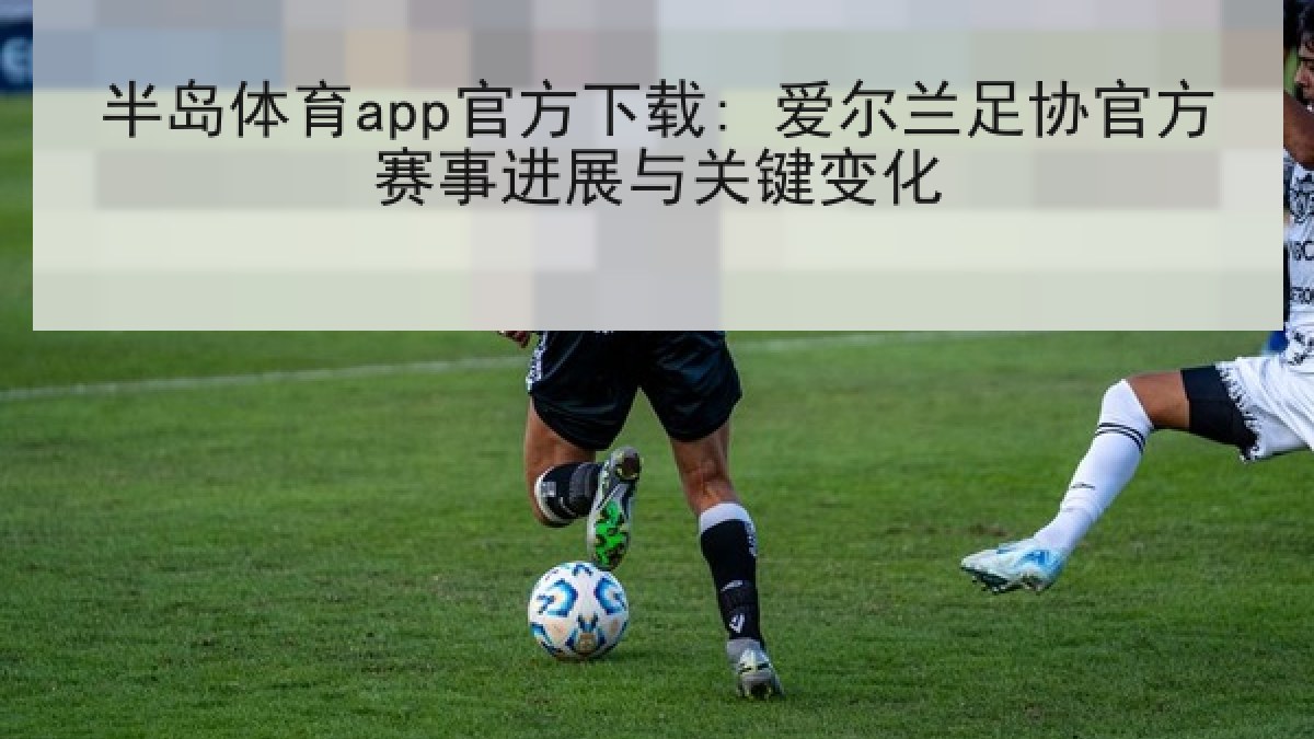 半岛体育app官方下载: 爱尔兰足协官方赛事进展与关键变化 半岛体育app官方下载: 爱尔兰足协官方赛事进展与关键变化